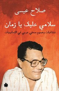 سلامي عليك يا زمان: مشاغبات وهموم صحفي عربي في الثمانينيات