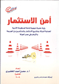أمن الاستثمار"رؤية عملية منهجية شاملة للمنظومة الأمنية لحماية الدولة، ومشاريع الاستثمار، والمسثثمرين من الجريمة والإرهاب في مصر العولمة"