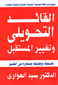 القائد التحويلي وتغيير المستقبل.. طبيعته ووظيفته ومحاوره فى التغيير "نموذج جديد للقادة لمواجهة التحديات العالمية والمحلية العالمية والمحلية المعاصرة"