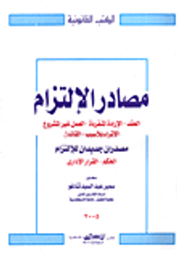 مصادر الإلتزام "العقد- الإرادة المنفردة- العمل غير المشروع- الإثراء بلا سبب- القانون مصدران جديدان للإلتزام: الحكم - القرار الإداري"