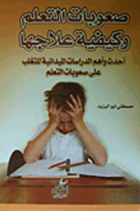 صعوبة التعلم وكيفية علاجها "أحدث وأهم الدراسات الميدانية للتغلب على صعوبات التعلم"
