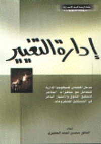 إدارة التغيير( مدخل اقتصادي للسيكلوجيا الإدارية للتعامل مع متغيرات الحاضر لتحقيق التفوق و الامتياز الباهر في المستقبل للمشروعات).