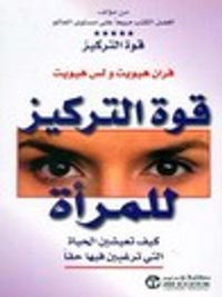 قوة التركيز للمرأة : كيف تعيشين الحياة التي ترغبين فيها حقاً