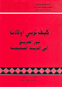 كيف نربي أولادنا، نور الطريق إلى التربية الصحيحة