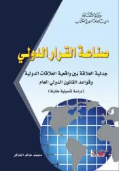 غلاف صناعة القرار الدولي - جدلية العلاقة بين واقعية العلاقات الدولية وقواعد القانون الدولي العام ( دراسة تأصيلية مقارنة)