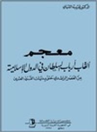 معجم ألقاب أرباب السلطان في الدولة الإسلامية من العصر الراشدي حتى بدايات القرن العشرين