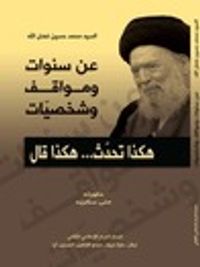 السيد محمد حسين فضل الله: عن سنوات ومواقف وشخصيات.. هكذا تحدث.. هكذا قال