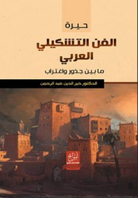 حيرة الفن التشكيلي العربي ما بين جذور واغتراب