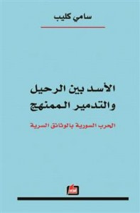 الأسد بين الرحيل والتدمير الممنهج : الحرب السورية بالوثائق السرية