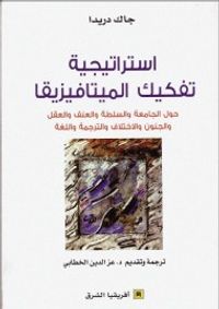 إستراتيجية تفكيك الميتافيزيقيا : حول الجامعة والسلطة والعنف والعقل والجنون والإختلاف والترجمة واللغة