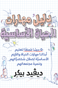 دليل مهارات الحياة الأساسية: ٥٠ درساً ممتعاً لتعليم أبنائنا مهارات الحياة والقيم الأساسية لصقل شخصياتهم وتنمية مجتمعاتهم