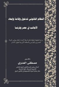 النظام القانوني لدخول وإقامة وإبعاد الأجانب في مصر وفرنسا - دراسة تطبيقية تحليلية مقارنة لأحدث أحكام مجلس الدولة المصري والفرنسي والمحكمة الأوربية لحقوق الإنسان