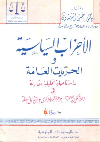 الأحزاب السياسية والحريات العامة " دراسة تأصيلية تحليلية مقارنة فى حرية تكوين الأحزاب- حرية النشاط الحزبى- حق تناول السلطة "