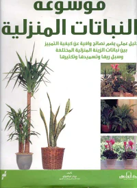 موسوعة النباتات المنزلية ؛ دليل علمي يضم نصائح وافية عن كيفية التمييز بين نباتات الزينة المنزلية المختلفة وسبل ريها وتسميدها وتكثيرها
