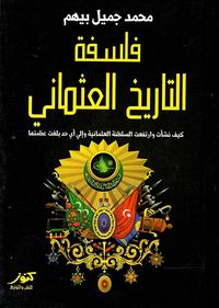 فلسفة التاريخ العثماني ؛ كيف نشأت وارتفعت السلطنة العثمانية وإلي أي حد بلغت عظمتها