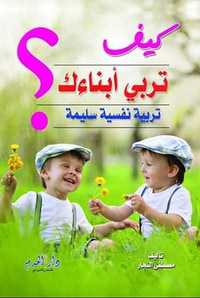 كيف تربي أبناءك تربية نفسية سليمة ؟