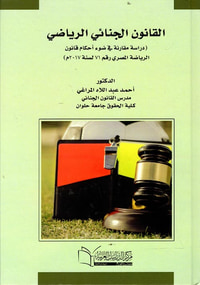 القانون الجنائي الرياضي ؛ دراسة مقارنة في ضوء أحكام قانون الرياضة المصري رقم 71 لسنة 2017 م