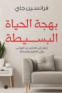 بهجة الحياة البسيطة " دليلك إلى التخلص من الفوضى، وإلى التنظيم والبساطة "