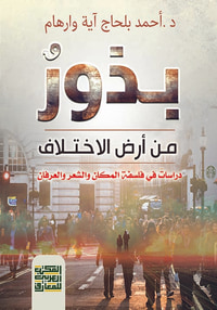 بذور من أَرض الاختلاف " دراسات في فلسفة المكان والشعر والعرفان "