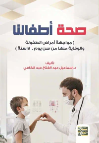 صحة أطفالنا ( مواجهة أمراض الطفولة والوقاية منها من سن يوم إلى 18 سنة )