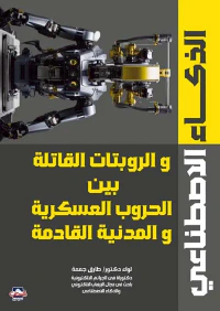 الذكاء الإصطناعي والروبوتات القاتلة و الحروب العسكرية والمدنية القادمة