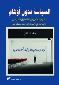 السياسة بدون أوهام " المنهج العلمي في التحليل السياسي والعالم في القرن الواحد وعشرين نهاية الإمبراطورية الأمريكية والهيمنة الغربية "