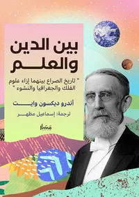 بين الدين والعلم " تاريخ الصراع بينهما إزاء علوم الفلك والجغرافيا والنشوء "