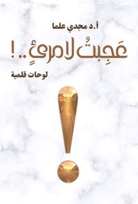 عجبت لامرئ.. ! لوحات قلمية