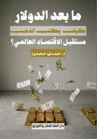 ما بعد الدولار ؛ كيف يكتب الذهب مستقبل الاقتصاد العالمي ؟