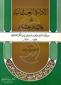 الأدارة العثمانية في ولاية بغداد ؛ من عهد الوالي مدحت باشا إلي نهاية الحكم العثماني 1869- 1917م