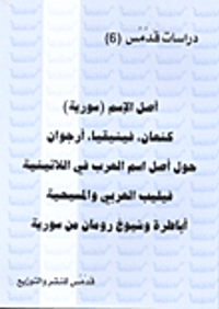 أصل الاسم ( سورية ) - كنعان ، فينيقيا ، أرجوان - حول أصل اسم العرب في اللاتينية - فيليب العربي والمسيحية - أباطرة وشيوخ رومان من سورية