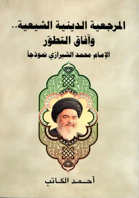 المرجعية الدينية الشيعية... وآفاق التطور (الإمام محمد الشيرازي نموذجاً)
