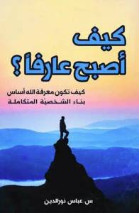 كيف أصبح عارفاً ؟ كيف تكون معرفة الله أساس بناء الشخصية المتكاملة