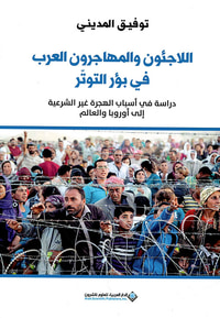 اللاجئون والمهاجرون العرب في بؤر التوتر - دراسة في أسباب الهجرة غير الشرعية إلى أوروبا والعالم