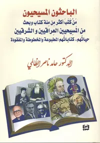 الباحثون المسيحيون - من كتب أكثر من مئة كتاب وبحث من المسيحيين العراقيين والشرقيين - حياتهم ، كتاباتهم المطبوعة والمخطوطة والمفقودة