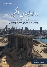 غلاف دولة لبنان الكبير 1920 – 2021 ؛ إشكاليات التعايش والحياد والمصير