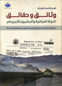 وثائق وحقائق ؛ الدولة العراقية والمشروع الأميركي ؛ مجموعة مختارة من الوثلئق لخمسة عقود من العلاقة الشائكة