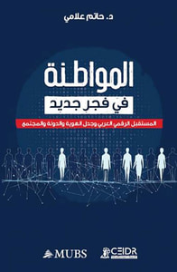 المواطنة في فجر جديد ؛ المستقبل الرقمي العربي وجدل الهوية والدولة والمجتمع