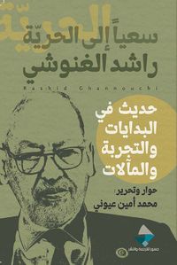 سعيا إلى الحرية راشد الغنوشي حديث في البدايات والتجربة والمآلات