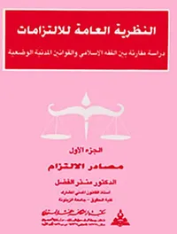النظرية العامة للإلتزامات ؛ دراسة مقارنة بين الفقه الإسلامي والقوانين المدنية الوضعية : مصادر الإلتزام ؛ الجزء الأول