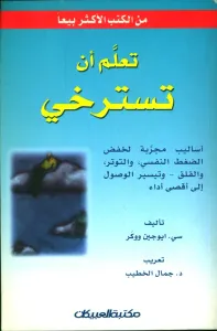 تعلم أن تسترخي ؛ أساليب مجربة لخفض الضغط النفسي، والتوتر، والقلق، وتيسير الوصول إلى أقصى أداء