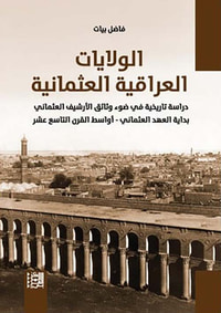 غلاف الولايات العراقية العثمانية ؛ دراسة تاريخية في ضوء وثائق الأرشيف العثماني بداية العهد العثماني - أواسط القرن التاسع عشر