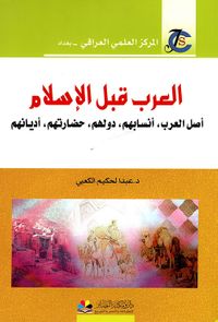 العرب قبل الإسلام: أصل العرب، أنسابهم، دولهم، حضارتهم، أديانهم