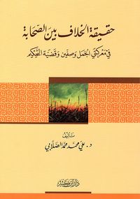 حقيقة الخلاف بين الصحابة في معركتي الجمل وصفين وقضية التحكيم