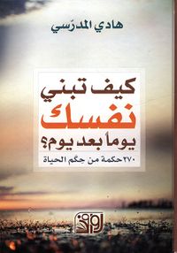 غلاف كيف تبني نفسك يوماً بعد يوم ؟ 270 حكمة من حكم الحياة