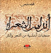 أندلس الشعراء : منتخبات أندلسية من الشعر والنثر