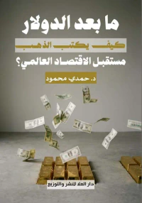ما بعد الدولار ؛ كيف يكتب الذهب مستقبل الاقتصاد العالمي ؟