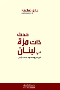 حدث ذات مرة في لبنان ؛ أخبار ناس وصحف وسياسات وأحزاب