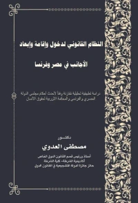 النظام القانوني لدخول وإقامة وإبعاد الأجانب في مصر وفرنسا - دراسة تطبيقية تحليلية مقارنة لأحدث أحكام مجلس الدولة المصري والفرنسي والمحكمة الأوربية لحقوق الإنسان