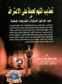 تعذيب المتهم لحمله على الإعتراف " فى ضوء المواثيق الدولية والتشريعات الوطنية "
